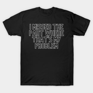 "I missed the part where that's my problem" Movie quote T-Shirt